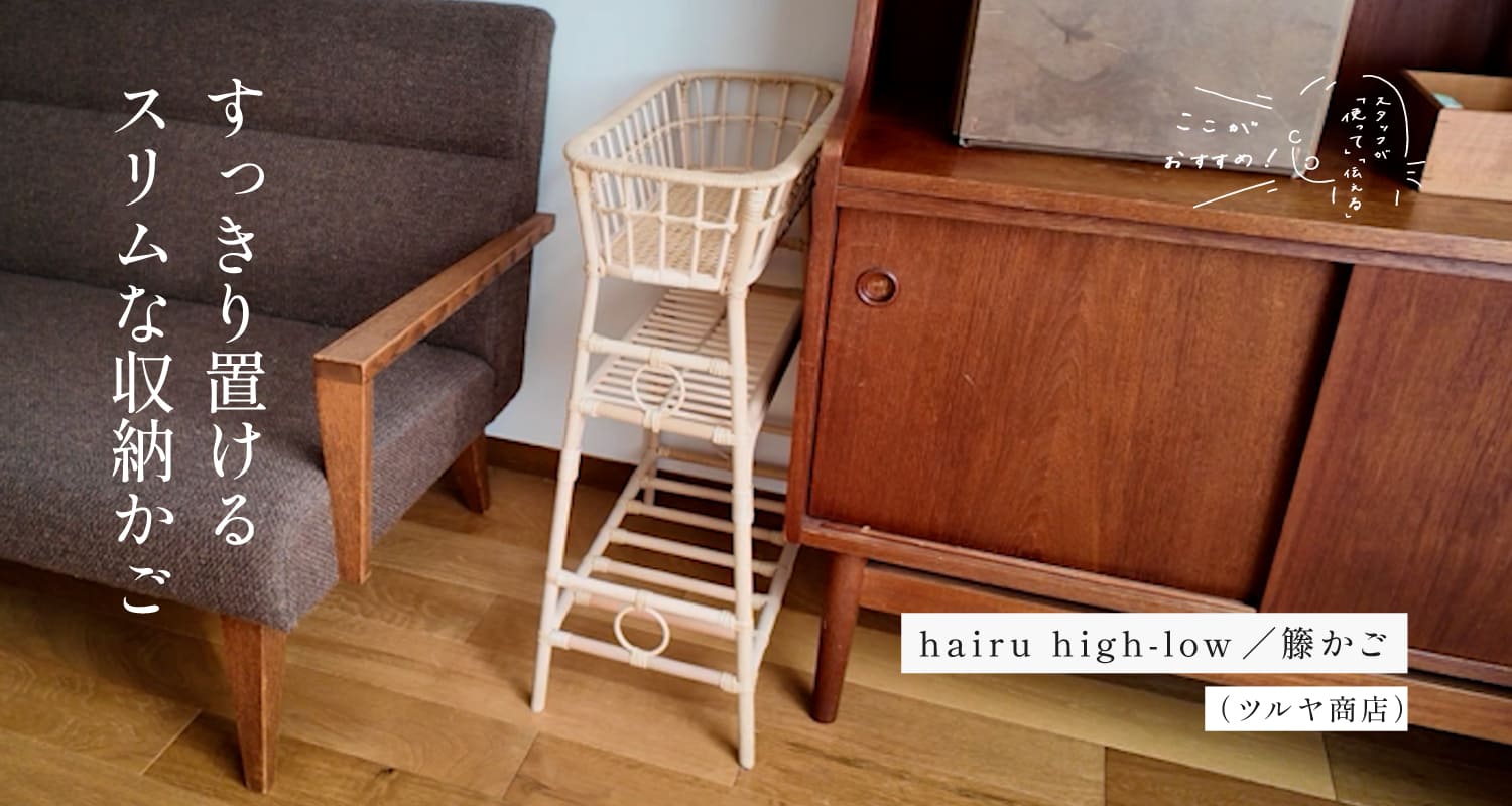 スタッフが「使って」「伝える」　ここがおすすめ！｜hairu high-low／籐かご （ツルヤ商店）