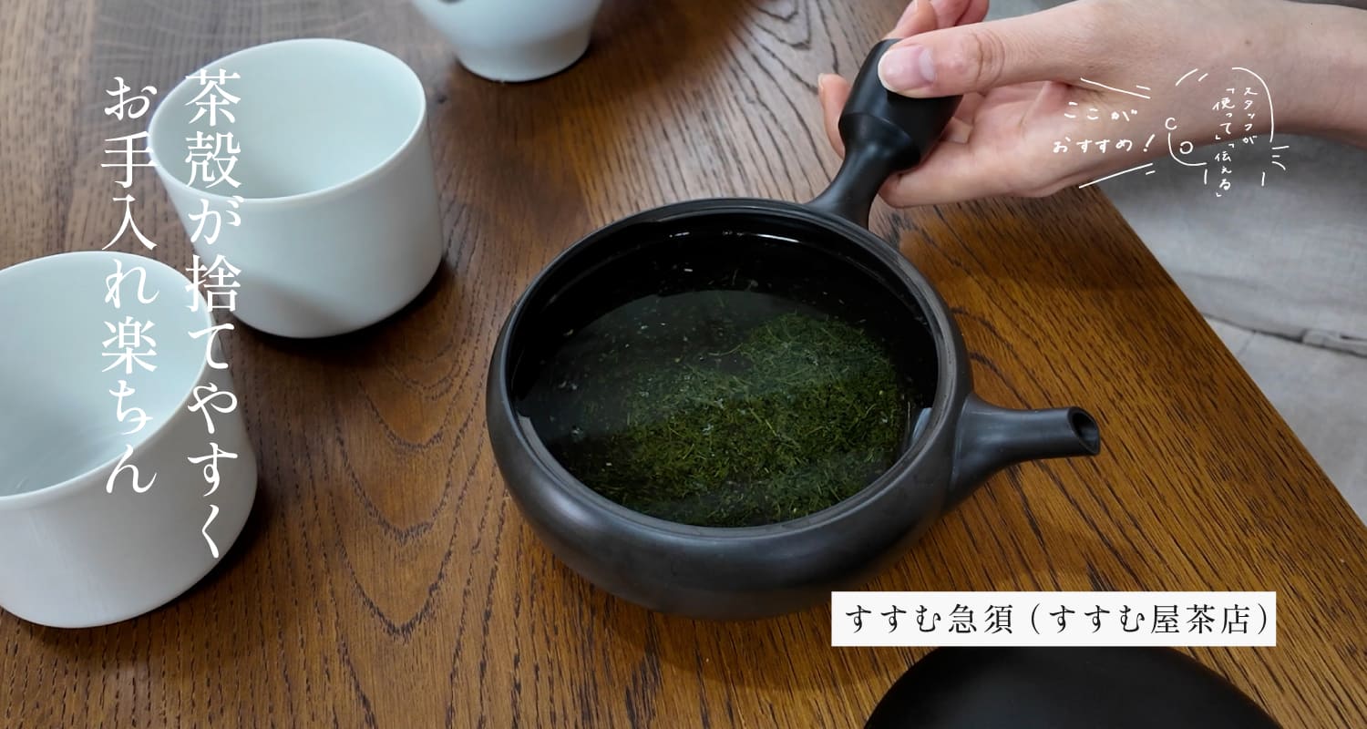 スタッフが「使って」「伝える」　ここがおすすめ！｜すすむ急須 （すすむ屋茶店）