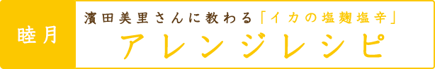 濱田美里さんに教わる「イカの塩麹塩辛」のアレンジレシピ