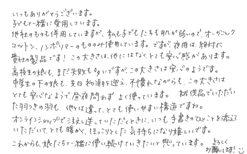 いつもありがとうございます。子どもと一緒に愛用しています。他社のものも併用していますが、私も子どもたちも肌が弱いので、オーガニックコットン、ノンポリマーのもののみ使用しています。