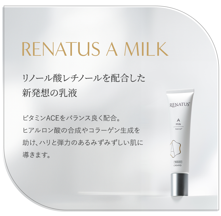 ヒアルロン酸の合成やコラーゲン生成を助け、ハリと弾力のあるみずみずしい肌に導く「RENATUS A MILK（レナトス Aミルク）」