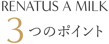 「RENATUS A MILK（レナトス Aミルク）3つのポイント」スマホ版