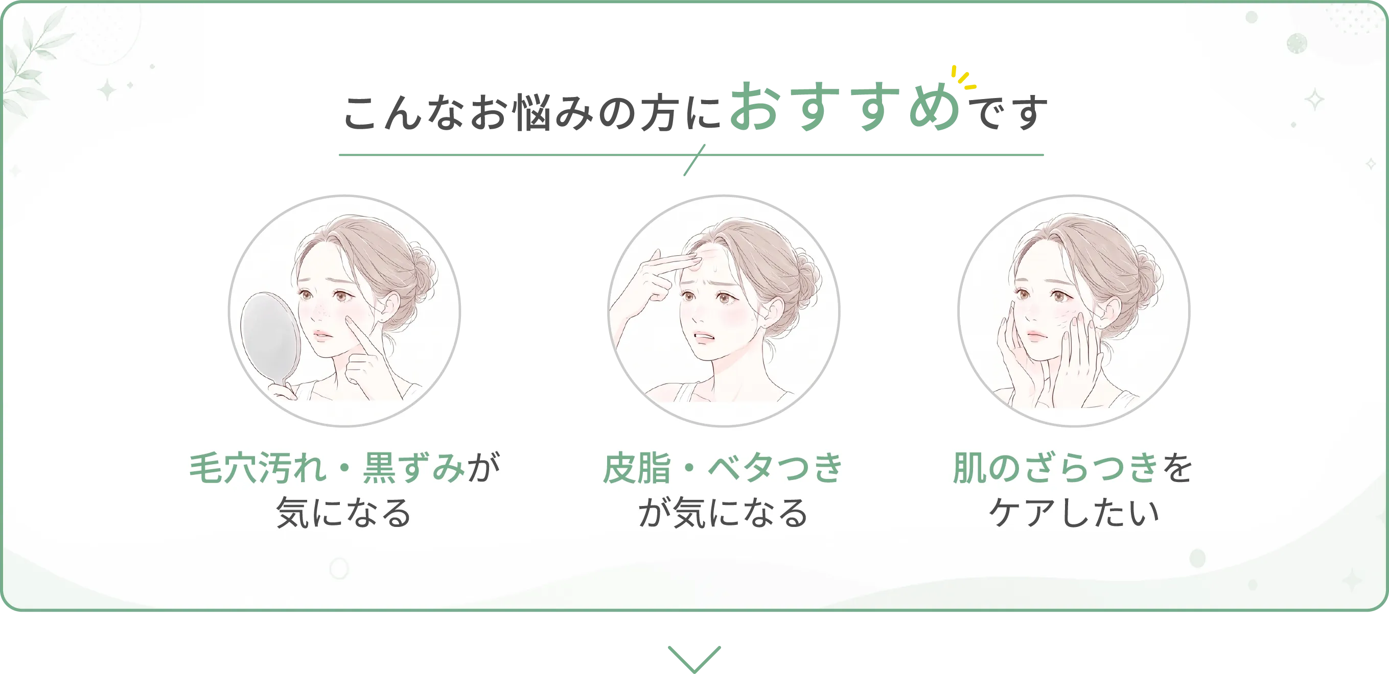 こんなお悩みの方におすすめです | 毛穴汚れ・黒ずみが気になる|皮脂・ベタつきが気になる|肌のざらつきをケアしたい