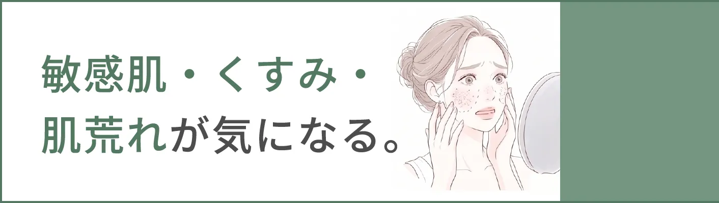 敏感肌・くすみ・肌荒れが気になる。