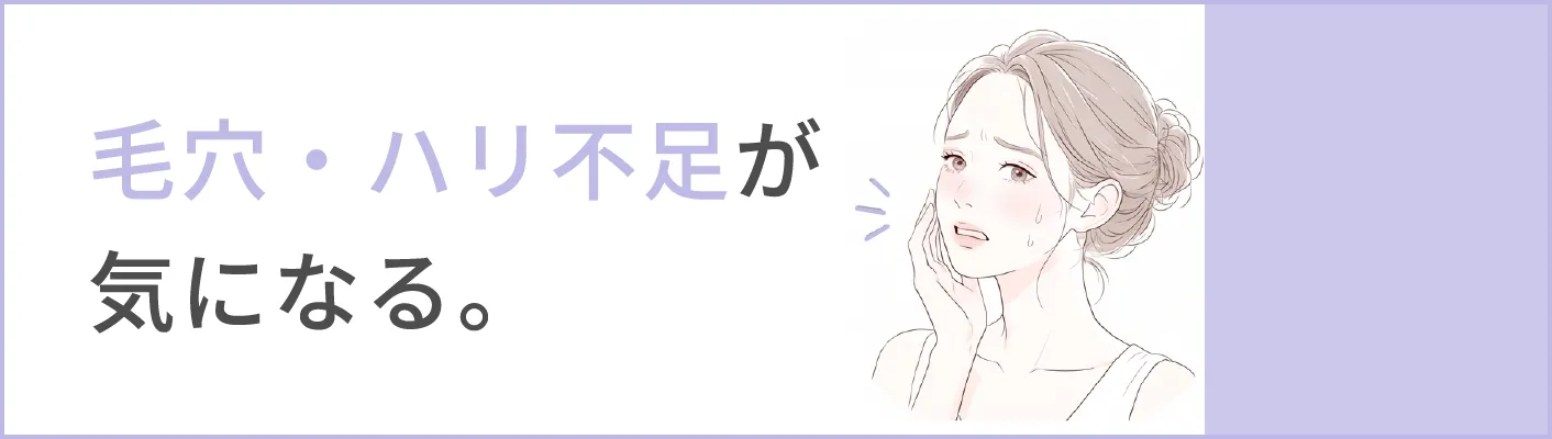 毛穴・ハリ不足が気になる。