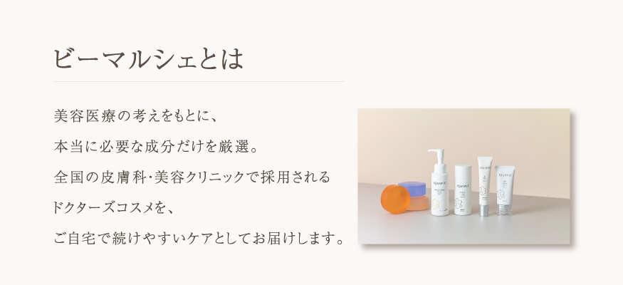 ビーマルシェは、ケアシスなどの美容医療機器や、ドクターズコスメを扱うクレシオ株式会社から生まれたオンラインショップです。全国の皮膚科や美容クリニックで使用されている高機能な製品や、美容医療の考えに基づいた設計のスキンケア製品を取り扱っております。 