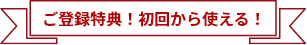 ご登録特典！初回から使える！