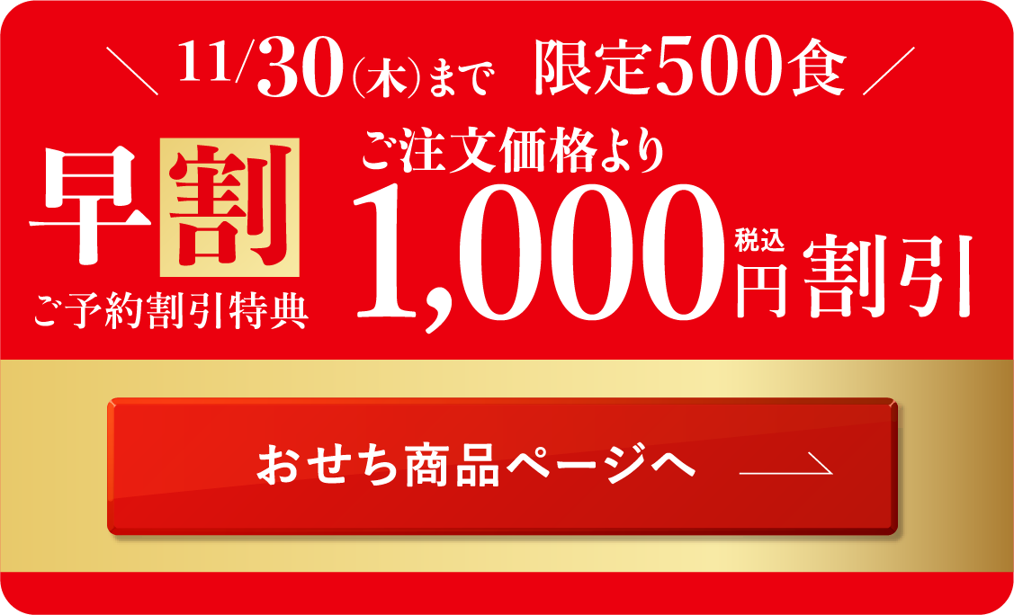 11/30まで限定500食 早割ご予約割引特典 ご注文価格より1000円割引 おせち商品ページへ