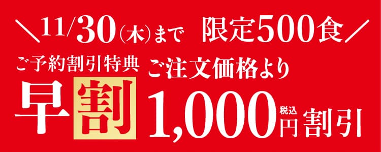 11/30まで限定500食 早割ご予約割引特典 ご注文価格より1000円割引 おせち商品ページへ