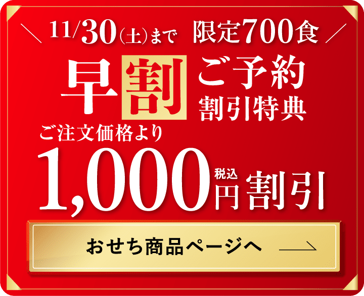 11/30まで限定700食 早割ご予約割引特典 ご注文価格より1000円割引 おせち商品ページへ