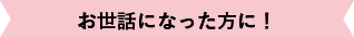 お世話になった方に!
