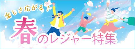 楽しさ広がる！春のレジャー特集