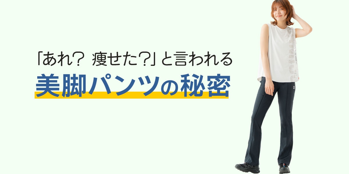 あれ？ 痩せた？」と言われる、美脚パンツの秘密｜DAMISS（ダミス）公式