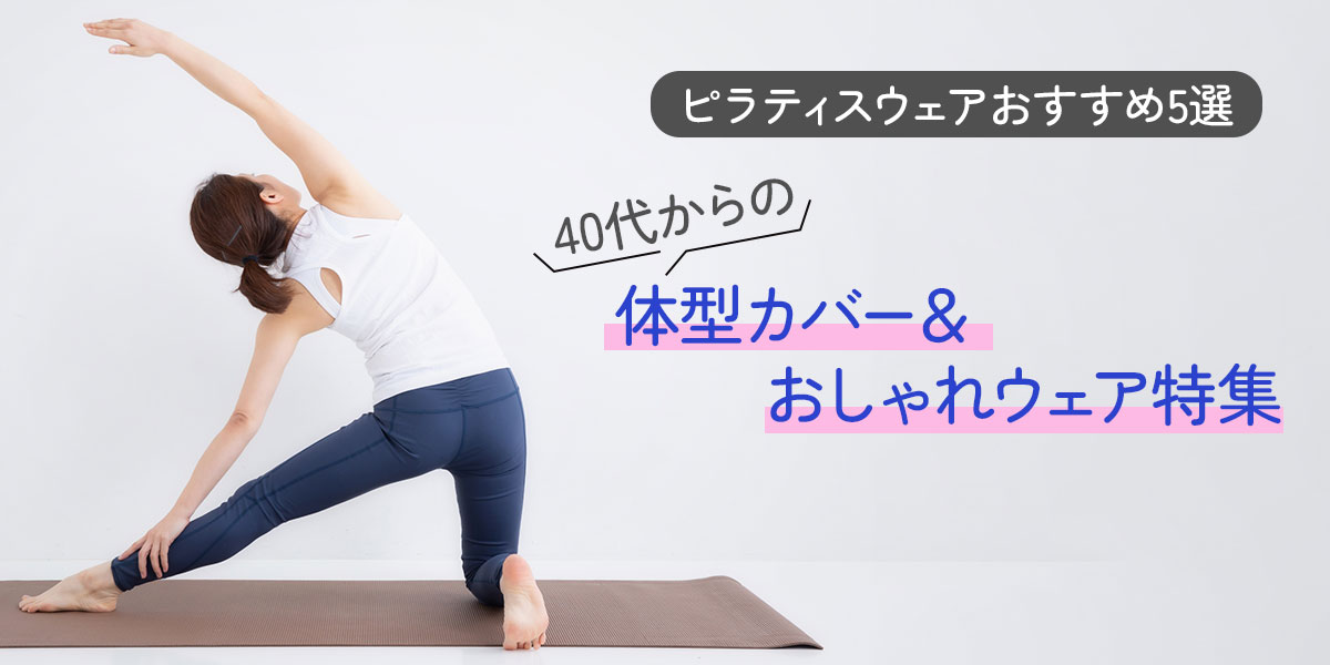 ピラティスウェアおすすめ5選!40代からの体型カバー＆おしゃれウェア特集
