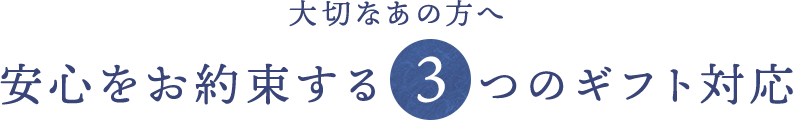 大切なあの方へ 安心をお約束する3つのギフト対応