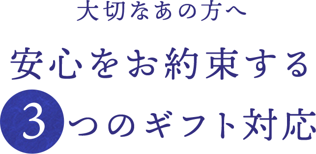 大切なあの方へ 安心をお約束する3つのギフト対応