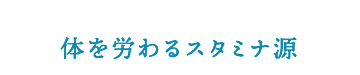 体を労わるスタミナ源