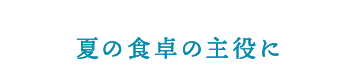 夏の食卓の主役に
