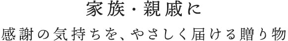 家族・親戚に感謝の気持ちを、やさしく届ける贈り物