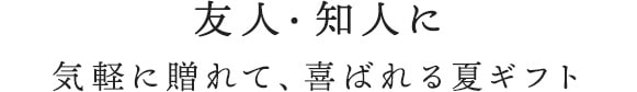 友人・知人に気軽に贈れて、喜ばれる夏ギフト