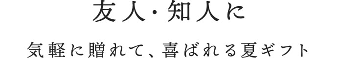 友人・知人に気軽に贈れて、喜ばれる夏ギフト