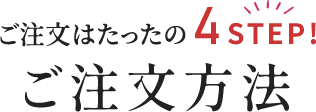 ご注文はたったの4STEP!ご注文方法