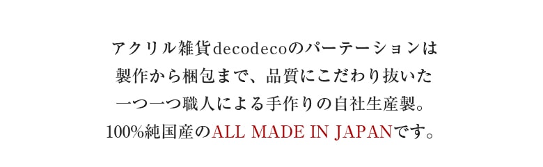 アクリル雑貨decodecoのパーテーションは製作から梱包まで、品質にこだわり抜いた一つ一つ職人による手作りの自社生産製。100%純国産のALL MADE IN JAPANです。