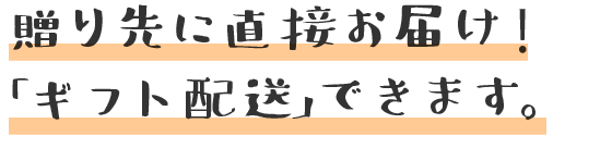 贈り先に直接お届けできる「ギフト配送」をご用意しています。