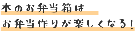 木のお弁当箱はお弁当作りが楽しくなる！