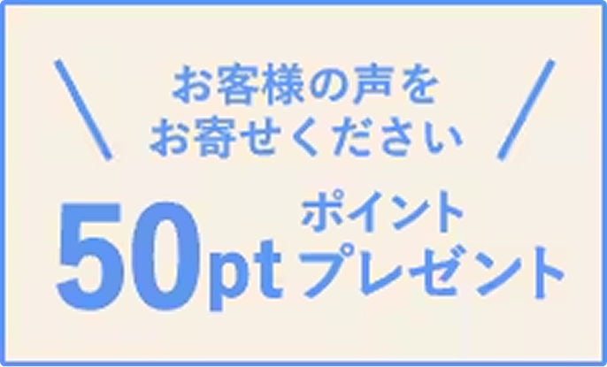 お客様の声をお寄せください 50ptポイントプレゼント