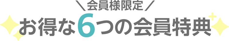 ＼会員様限定／　お得な６つの会員特典