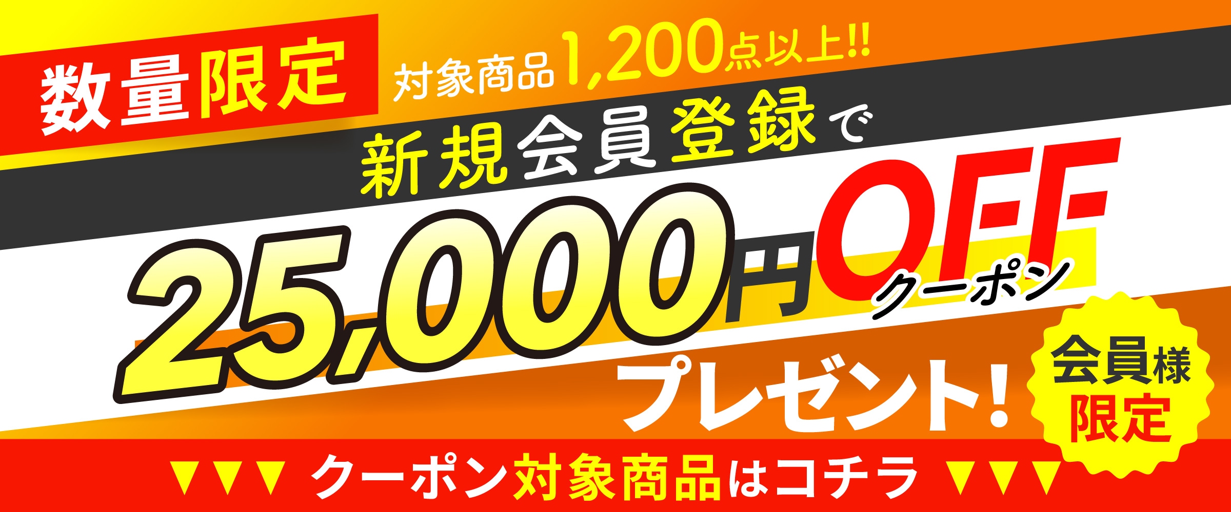 数量限定 対象商品1,200点以上!! 新規会員登録で25,000円OFFクーポンプレゼント! 会員様限定 クーポン対象商品はこちら