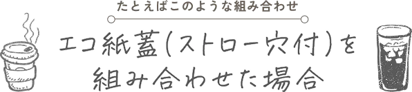 エコ紙蓋(ストロー穴付)を組み合わせた場合