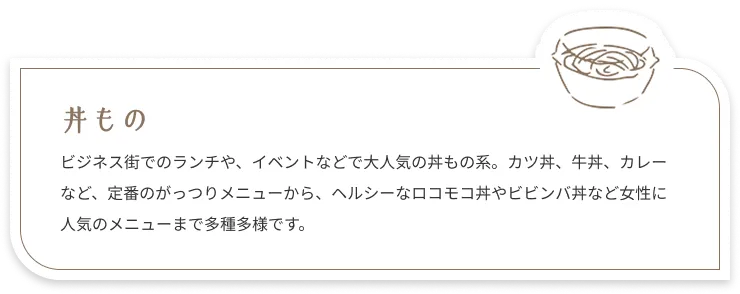 丼もの：ビジネス街でのランチや、イベントなどで大人気の丼もの系。