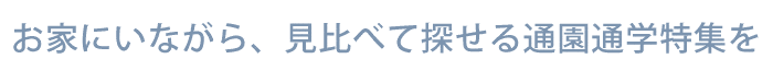 お家にいながら、見比べて探せる通園通学特集を