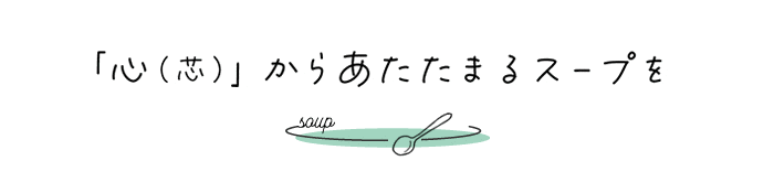 心（芯）からあたたまるスープを