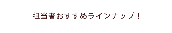 担当者おすすめラインナップ！