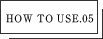 How to use05.