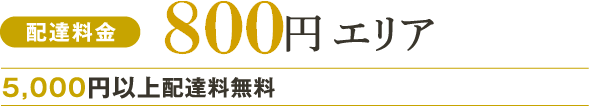 配達料金800円エリア:5,000円以上配達料無料