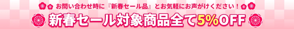 購入時・問い合わせ時に合言葉『新春セール』とお伝えください。さらに5％割引いたします。