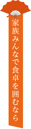 家族みんなで食卓を囲むなら