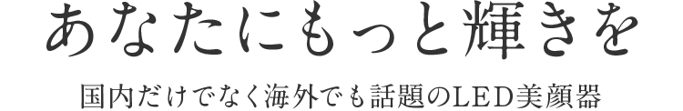 わたしは輝く 国内だけでなく海外でも話題のLED美顔器