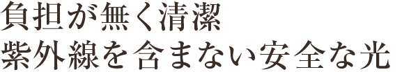 負担が無く清潔。紫外線を含まない安全な光