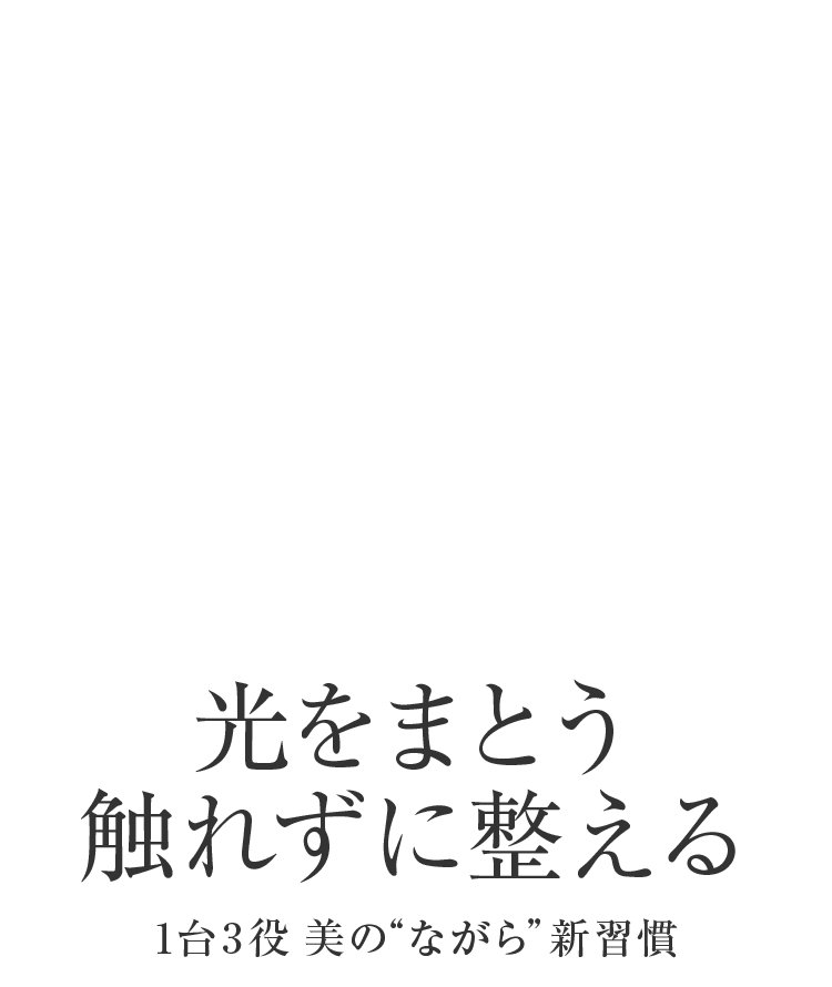 光をまとう触れずに整える 1台3役 美の“ながら”新習慣