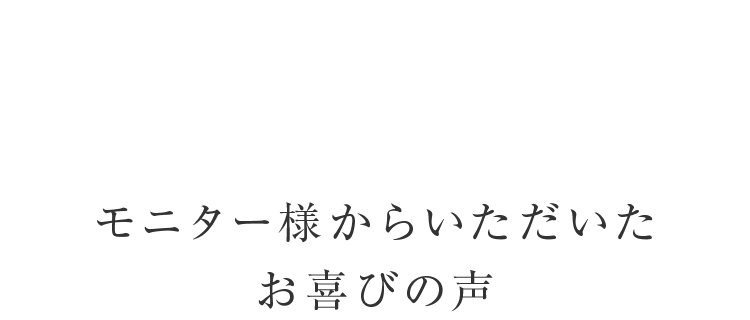 モニター様からいただいたお喜びの声