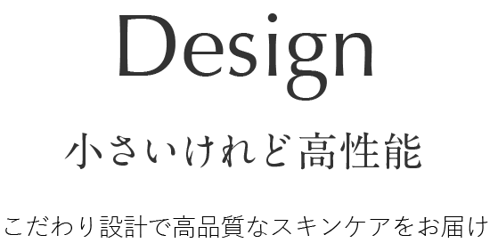 小さいけれど高性能 こだわり設計で高品質なスキンケアをお届け