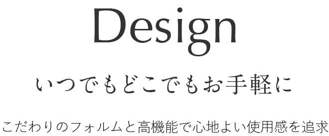 いつでもどこでもお手軽に こだわりのフォルムと高機能で心地よい使用感を追求