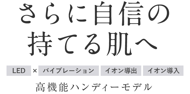 さらに自信の持てる肌へ [LED]×[バイブレーション][イオン導出][イオン導入] 多機能ハンディーモデル