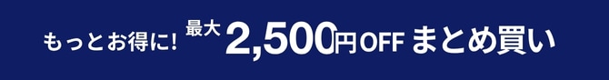 もっとお得に最大2500円OFFのまとめ買いも！対象商品はこちら