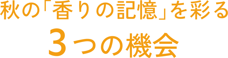 秋の「香りの記憶」を彩る3つの機会